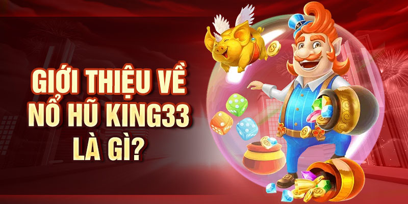 Nổ Hũ King33 - Chơi Ngay Giật Jackpot Tỷ Đồng Liền Tay Giới thiệu về Nổ hũ King33 là gì?