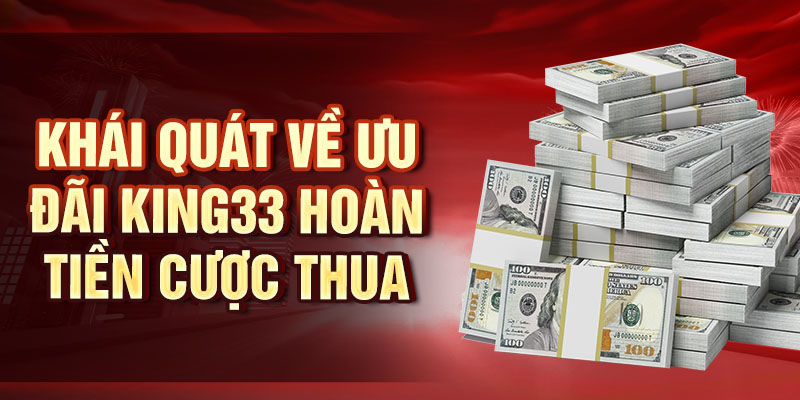 King33 Hoàn Tiền Cược Thua - Đặc Ân Cho Mỗi Bet Thủ Khái quát về ưu đãi King33 hoàn tiền cược thua