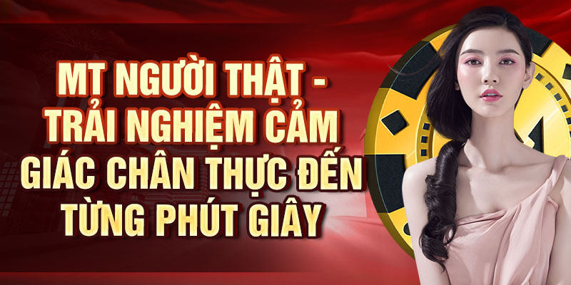 MT Người Thật: Trải Nghiệm Đặc Sắc Với Người Chơi Thực MT người thật - Trải nghiệm cảm giác chân thực đến từng phút giây