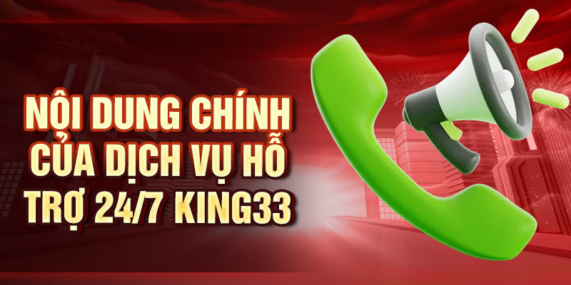 Hỗ Trợ 24/7 King33 - Giải Quyết Mọi Vấn Đề Nhanh Chóng Nội dung chính của dịch vụ hỗ trợ 24/7 king33
