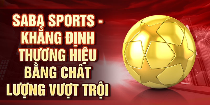 Thể Thao SABA – Cùng Chơi Và Thắng Lớn Với Chúng Tôi SABA Sports - Khẳng định thương hiệu bằng chất lượng vượt trội