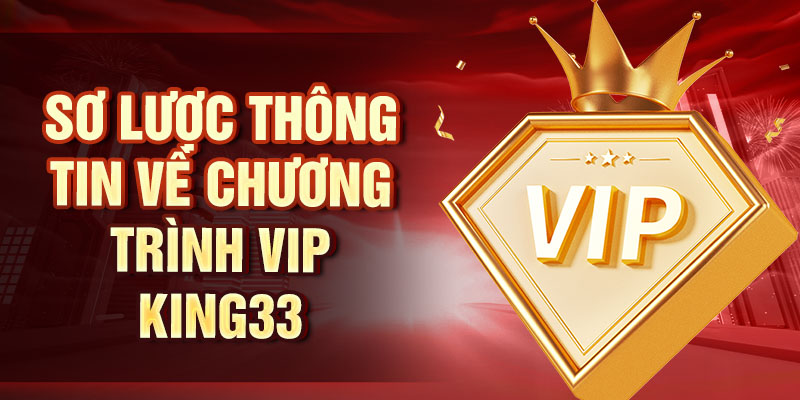 Chương Trình Vip King33 - Trải Nghiệm Ưu Đãi Siêu Khủng Sơ lược thông tin về chương trình VIP King33