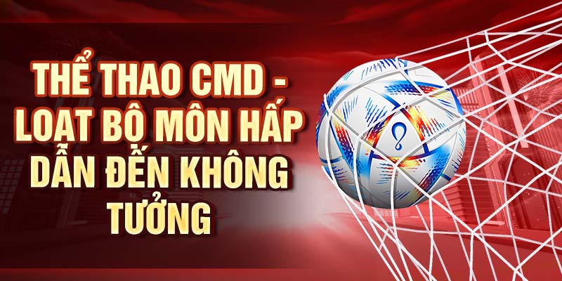 Thể thao CMD - Loạt bộ môn hấp dẫn đến không tưởng