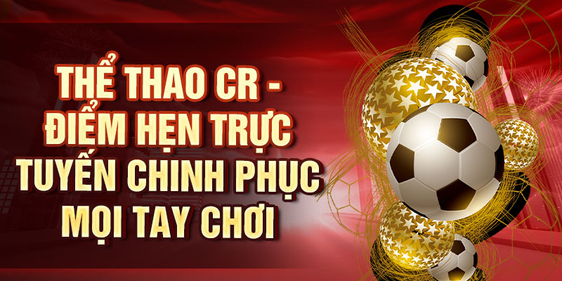 Thể Thao CR – Khám Phá Thế Giới Thể Thao Đầy Mê Hoặc Thể thao CR - Điểm hẹn trực tuyến chinh phục mọi tay chơi