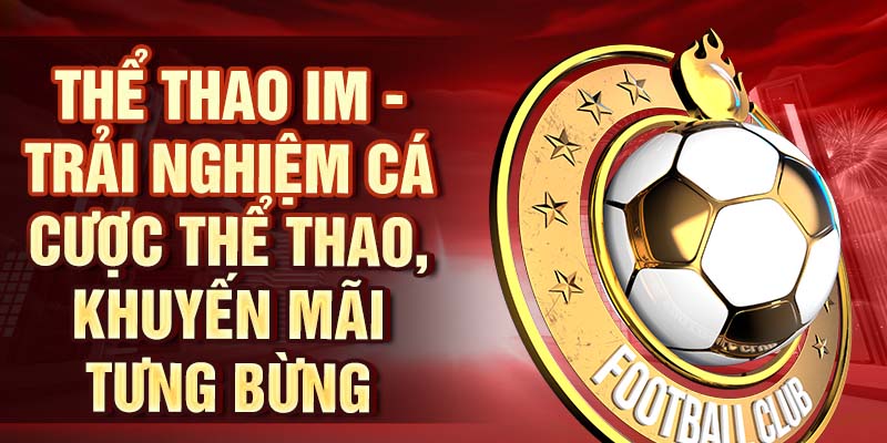 Thể Thao IM – Cơ Hội Thắng Cực Cao Với Sảnh Cược IM Thể thao IM - Trải nghiệm cá cược thể thao, khuyến mãi tưng bừng