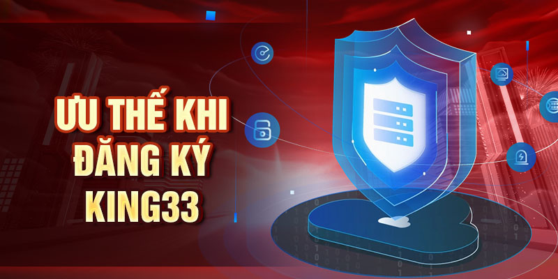 Đăng Ký King33 - Chỉ 3 Bước Để Sở Hữu Tài Khoản Hôm Nay Ưu thế khi đăng ký King33