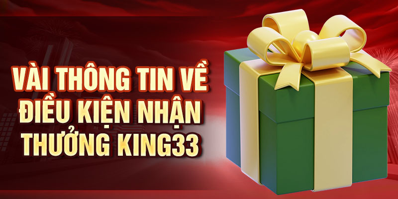 Điều Kiện Nhận Thưởng King33 - Nắm Rõ Để Không Bỏ Lỡ Vài thông tin về điều kiện nhận thưởng King33