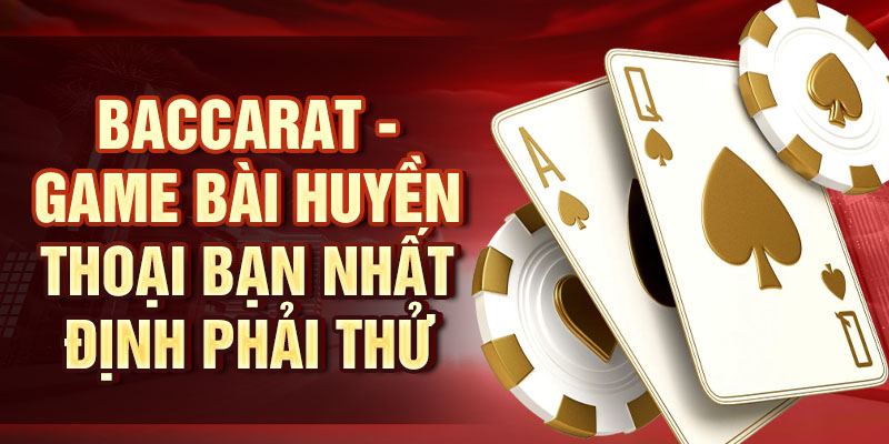 Baccarat - Game bài huyền thoại bạn nhất định phải thử