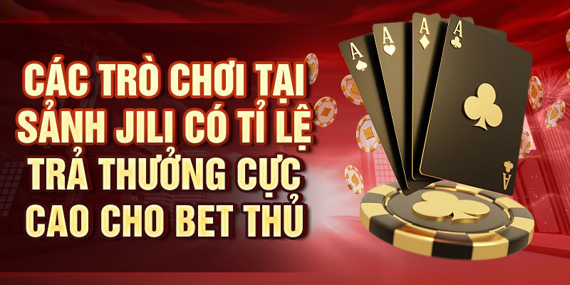 Các trò chơi tại sảnh Jili có tỉ lệ trả thưởng cực cao cho bet thủ