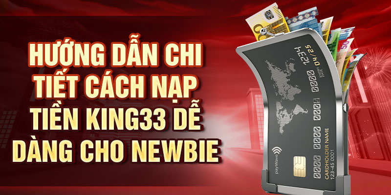 Hướng dẫn chi tiết cách nạp tiền King33 dễ dàng cho newbie