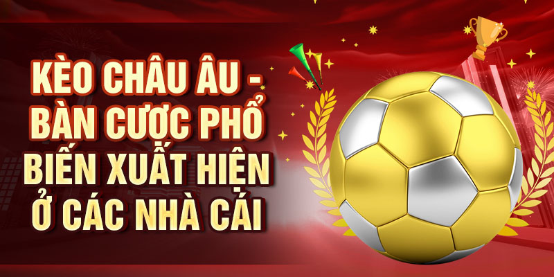 Kèo Châu Âu - Bàn cược phổ biến xuất hiện ở các nhà cái