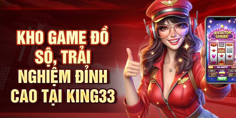 Kho game đồ sộ, trải nghiệm đỉnh cao tại King33