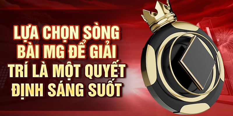 Lựa chọn sòng bài MG để giải trí là một quyết định sáng suốt