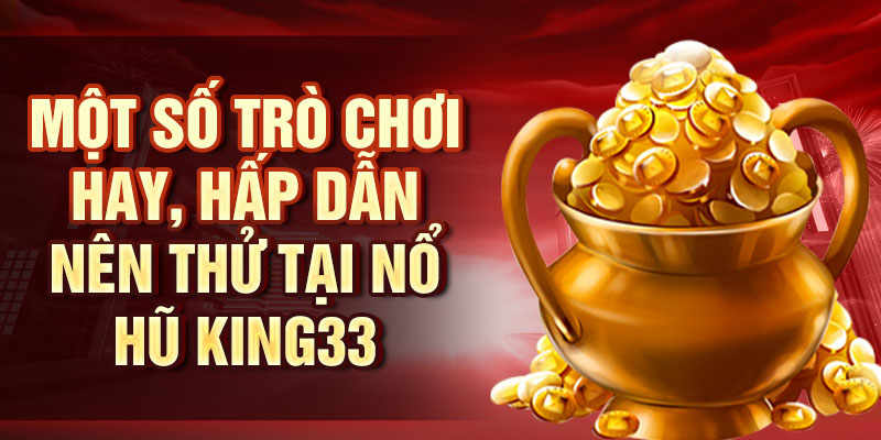 Một số trò chơi hay, hấp dẫn nên thử tại Nổ Hũ King33