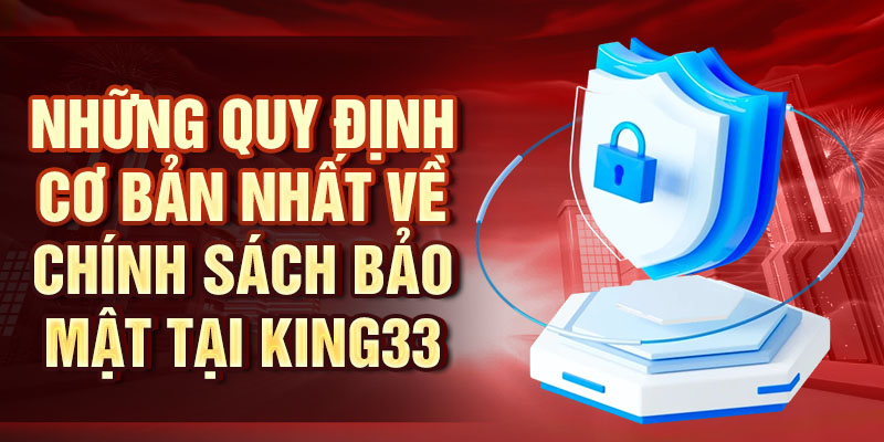 Những quy định cơ bản nhất về chính sách bảo mật tại King33
