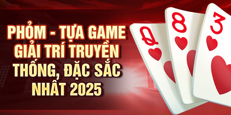 Phỏm - Tựa game giải trí truyền thống, đặc sắc nhất 2025