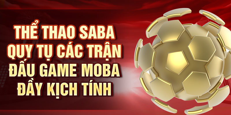 Thể thao SABA quy tụ các trận đấu game MOBA đầy kịch tính