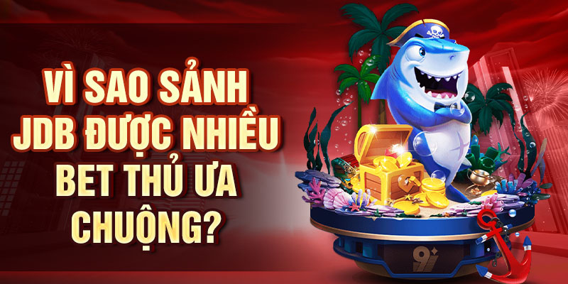 Vì sao sảnh JDB được nhiều bet thủ ưa chuộng?