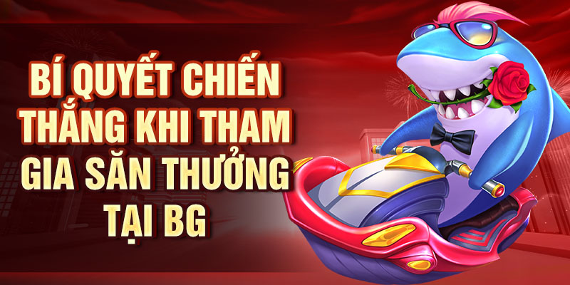 Bắn Cá BG - Săn Cá Cực Đỉnh, Đổi Thưởng Hấp Dẫn Mỗi Ngày Bí quyết chiến thắng khi tham gia săn thưởng tại BG