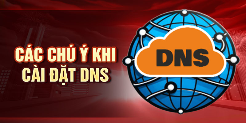 Cài Đặt Dns Chống Chặn - Bí Quyết Truy Cập Web Dễ Dàng Các chú ý khi cài đặt DNS