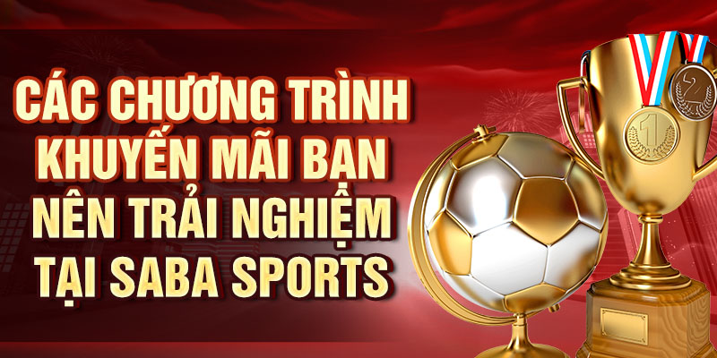 Thể Thao SABA – Cùng Chơi Và Thắng Lớn Với Chúng Tôi Các chương trình khuyến mãi bạn nên trải nghiệm tại SABA Sports