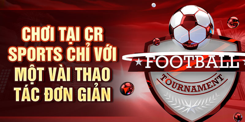 Chơi tại CR Sports chỉ với một vài thao tác đơn giản