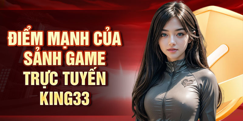 Điểm mạnh của sảnh game trực tuyến King33
