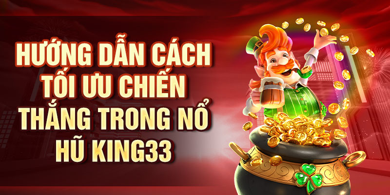 Nổ Hũ King33 - Chơi Ngay Giật Jackpot Tỷ Đồng Liền Tay Hướng dẫn cách tối ưu chiến thắng trong Nổ Hũ King33