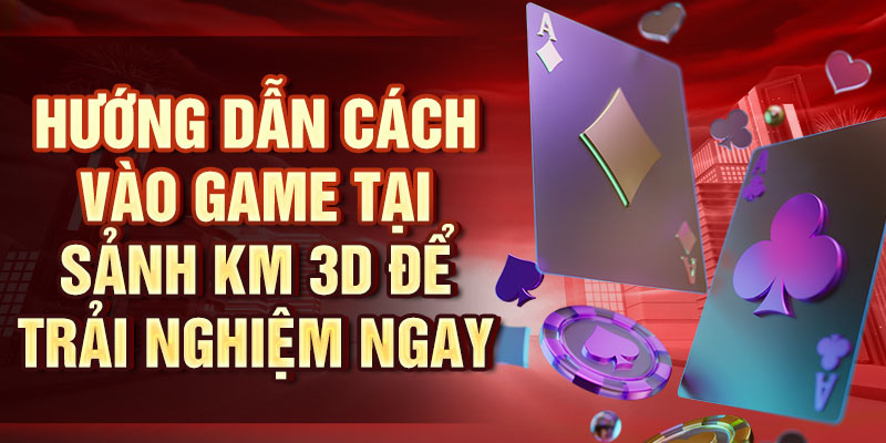 Hướng dẫn cách vào game tại sảnh game bài KM 3D để trải nghiệm ngay