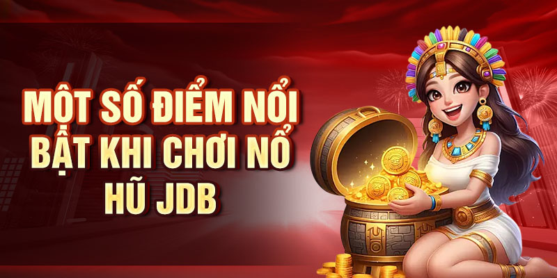 JDB Nổ Hũ - Trải Nghiệm Cảm Giác Thắng Lớn Với JDB Một số điểm nổi bật khi chơi Nổ Hũ JDB