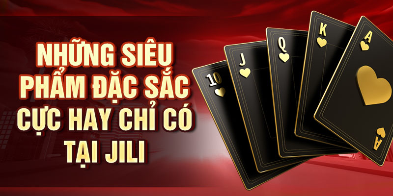 Game Bài Jili – Khám Phá Trò Chơi Bài Độc Đáo, Hấp Dẫn Những siêu phẩm đặc sắc cực hay chỉ có tại Jili