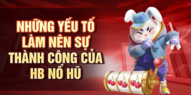 HB Nổ Hũ: Trải Nghiệm Siêu Phẩm Mới Nhất Cùng Chúng Tôi Những yếu tố làm nên sự thành công của HB Nổ hũ